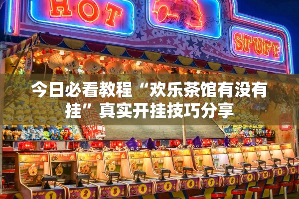 今日必看教程“欢乐茶馆有没有挂”真实开挂技巧分享