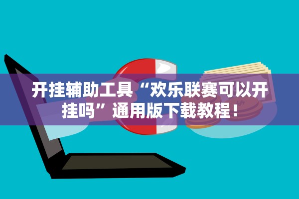 开挂辅助工具“欢乐联赛可以开挂吗”通用版下载教程！