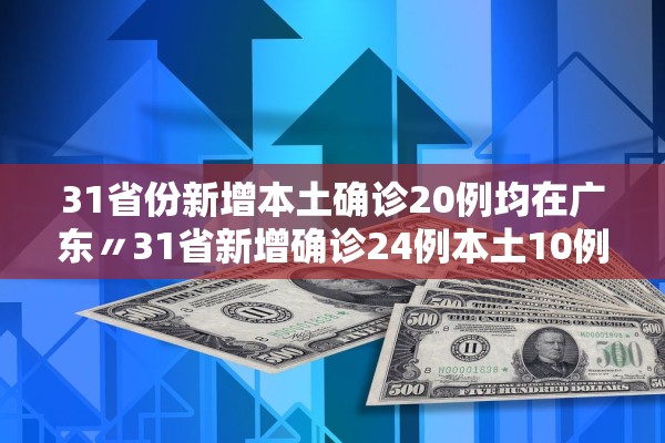 31省份新增本土确诊20例均在广东〃31省新增确诊24例本土10例在广东