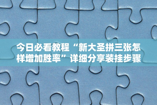 今日必看教程“新大圣拼三张怎样增加胜率	”详细分享装挂步骤