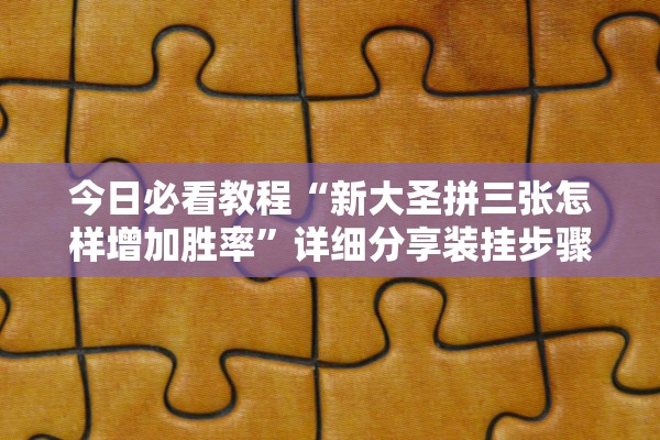 今日必看教程“新大圣拼三张怎样增加胜率”详细分享装挂步骤