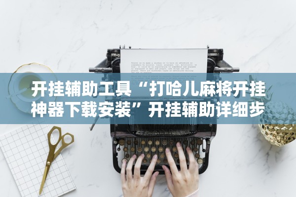 开挂辅助工具“打哈儿麻将开挂神器下载安装”开挂辅助详细步骤