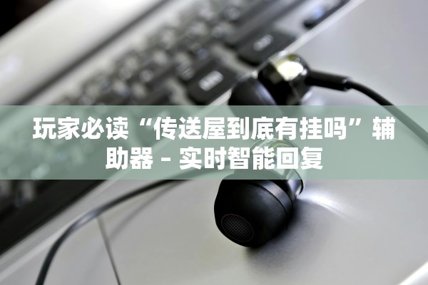 玩家必读“传送屋到底有挂吗”辅助器 – 实时智能回复