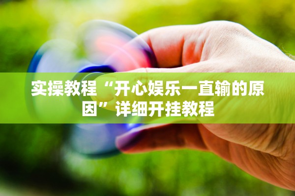 实操教程“开心娱乐一直输的原因”详细开挂教程