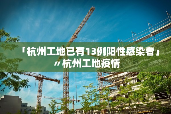 「杭州工地已有13例阳性感染者」〃杭州工地疫情
