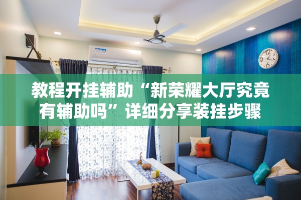 教程开挂辅助“新荣耀大厅究竟有辅助吗”详细分享装挂步骤