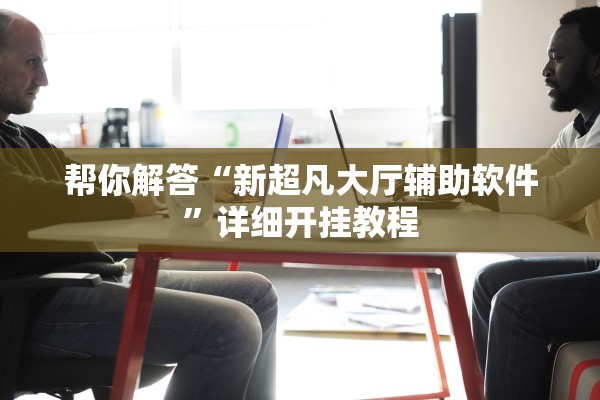 帮你解答“新超凡大厅辅助软件”详细开挂教程