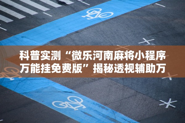 科普实测“微乐河南麻将小程序万能挂免费版	”揭秘透视辅助万能挂用法