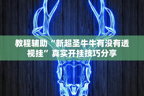 教程辅助“新超圣牛牛有没有透视挂”真实开挂技巧分享