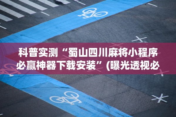 科普实测“蜀山四川麻将小程序必赢神器下载安装	”(曝光透视必备猫腻)