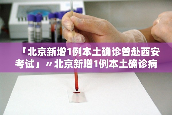 「北京新增1例本土确诊曾赴西安考试」〃北京新增1例本土确诊病例是哪的