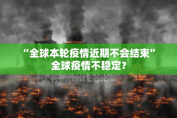 “全球本轮疫情近期不会结束” 全球疫情不稳定？