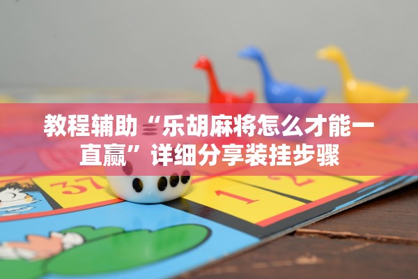 教程辅助“乐胡麻将怎么才能一直赢”详细分享装挂步骤