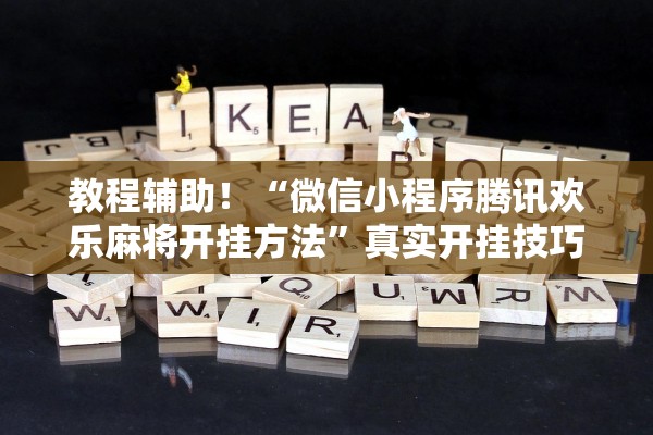 教程辅助！“微信小程序腾讯欢乐麻将开挂方法	”真实开挂技巧分享