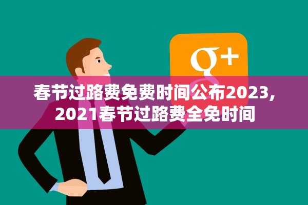 春节过路费免费时间公布2023,2021春节过路费全免时间