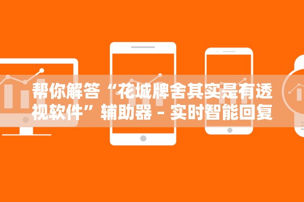 帮你解答“花城牌舍其实是有透视软件	”辅助器 – 实时智能回复