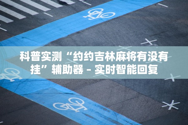 科普实测“约约吉林麻将有没有挂”辅助器 – 实时智能回复