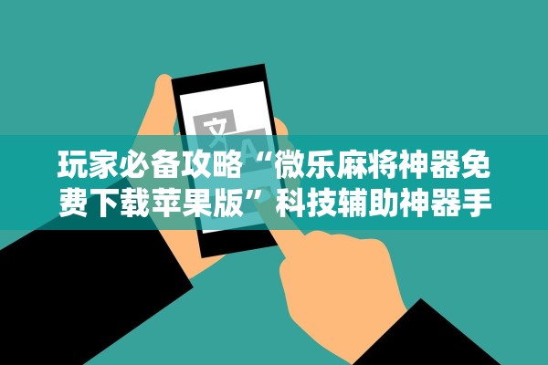 玩家必备攻略“微乐麻将神器免费下载苹果版	”科技辅助神器手机版教程