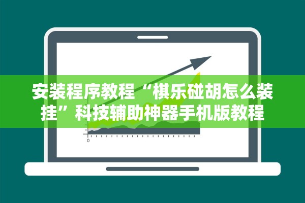 安装程序教程“棋乐碰胡怎么装挂	”科技辅助神器手机版教程