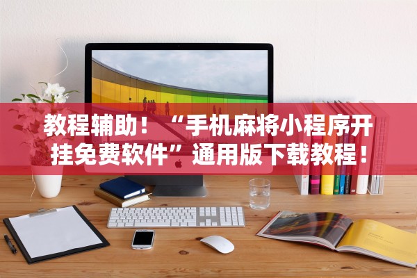 教程辅助！“手机麻将小程序开挂免费软件”通用版下载教程！