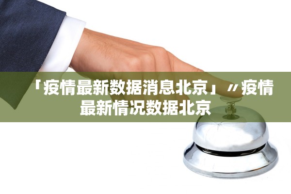 「疫情最新数据消息北京」〃疫情最新情况数据北京