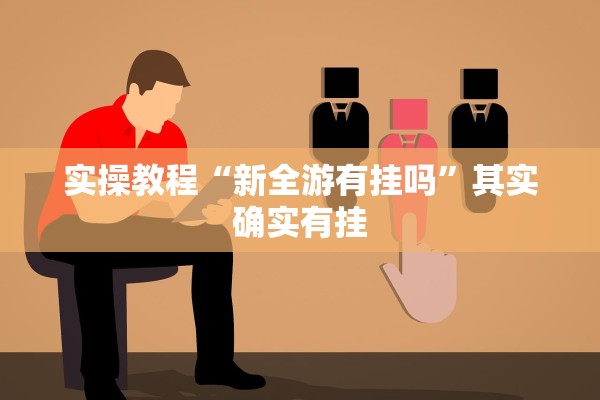 实操教程“新全游有挂吗”其实确实有挂