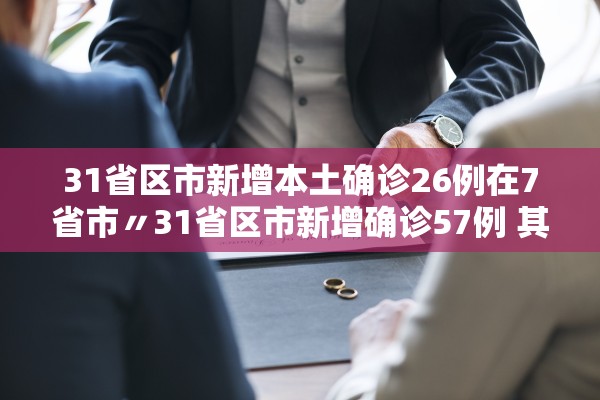 31省区市新增本土确诊26例在7省市〃31省区市新增确诊57例 其中本土38例