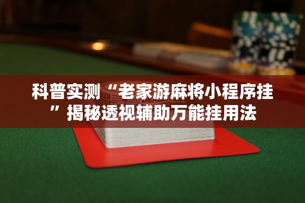 科普实测“老家游麻将小程序挂”揭秘透视辅助万能挂用法