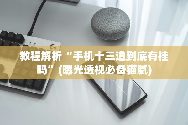 教程解析“手机十三道到底有挂吗”(曝光透视必备猫腻)