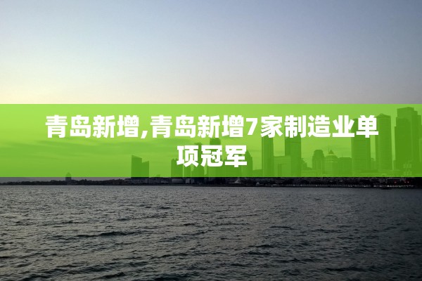 青岛新增,青岛新增7家制造业单项冠军