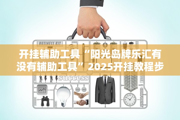 开挂辅助工具“阳光岛牌乐汇有没有辅助工具”2025开挂教程步骤