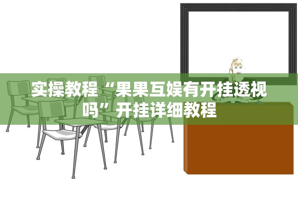 实操教程“果果互娱有开挂透视吗”开挂详细教程