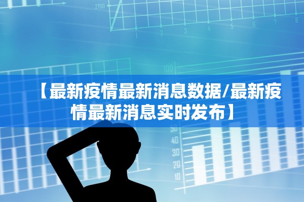 【最新疫情最新消息数据/最新疫情最新消息实时发布】