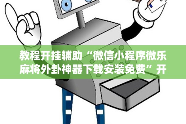 教程开挂辅助“微信小程序微乐麻将外卦神器下载安装免费”开挂(透视)辅助教程