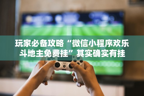 玩家必备攻略“微信小程序欢乐斗地主免费挂	”其实确实有挂