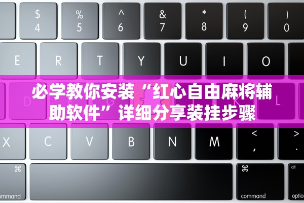 必学教你安装“红心自由麻将辅助软件”详细分享装挂步骤