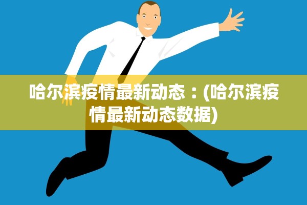 哈尔滨疫情最新动态︰(哈尔滨疫情最新动态数据)