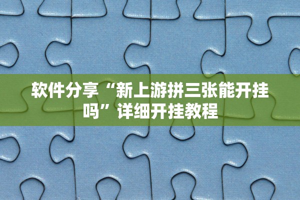 软件分享“新上游拼三张能开挂吗	”详细开挂教程