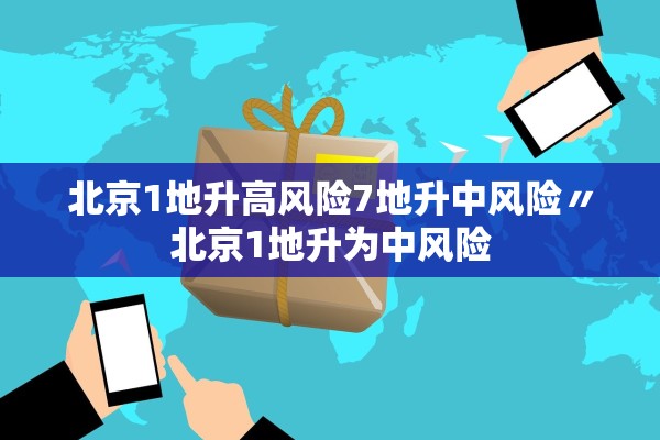 北京1地升高风险7地升中风险〃北京1地升为中风险