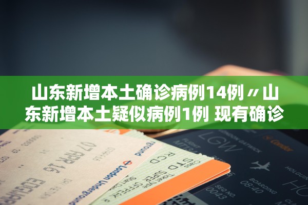 山东新增本土确诊病例14例〃山东新增本土疑似病例1例 现有确诊25例