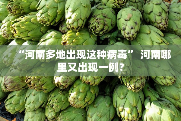 “河南多地出现这种病毒” 河南哪里又出现一例？