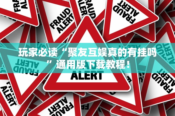 玩家必读“聚友互娱真的有挂吗”通用版下载教程！