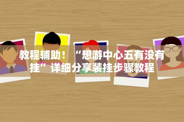 教程辅助！“想游中心五有没有挂”详细分享装挂步骤教程