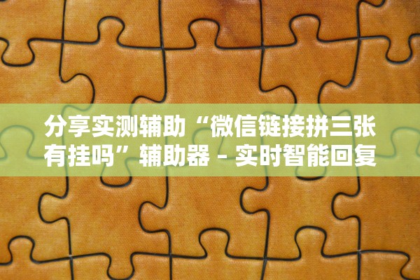 分享实测辅助“微信链接拼三张有挂吗”辅助器 – 实时智能回复