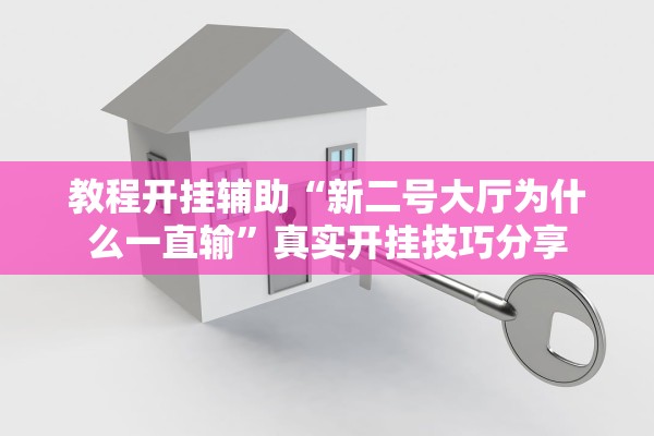 教程开挂辅助“新二号大厅为什么一直输	”真实开挂技巧分享