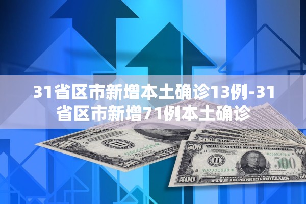 31省区市新增本土确诊13例-31省区市新增71例本土确诊