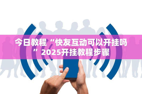 今日教程“快友互动可以开挂吗	”2025开挂教程步骤