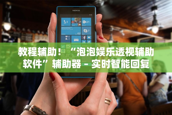 教程辅助！“泡泡娱乐透视辅助软件”辅助器 – 实时智能回复