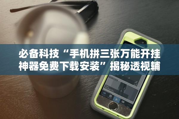 必备科技“手机拼三张万能开挂神器免费下载安装”揭秘透视辅助万能挂用法