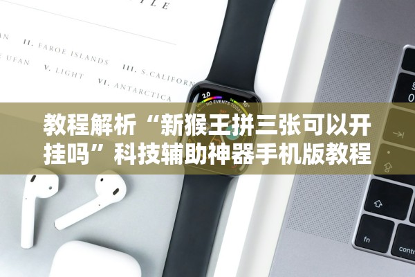 教程解析“新猴王拼三张可以开挂吗”科技辅助神器手机版教程